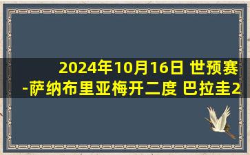 2024年10月16日 世预赛-萨纳布里亚梅开二度 巴拉圭2-1委内瑞拉